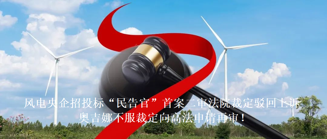 風(fēng)電央企招投標(biāo)“民告官”首案二審法院裁定駁回上訴，奧吉娜不服裁定向高法申請再審!